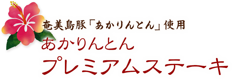 奄美島豚「あかりんとん」使用
	あかりんとんプレミアムステーキ