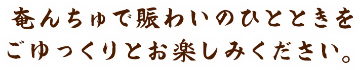 奄んちゅで賑わいのひとときをごゆっくりとお楽しみください。