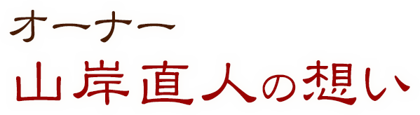 オーナー　山岸 直人の想い