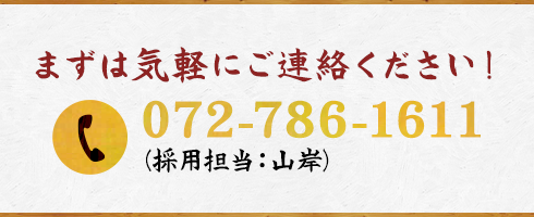 まずは気軽にご連絡ください！072-786-1611（採用担当：山岸）