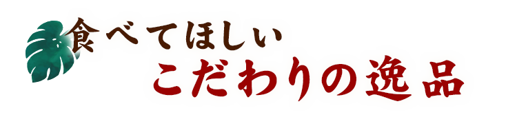 食べてほしいこだわりの逸品